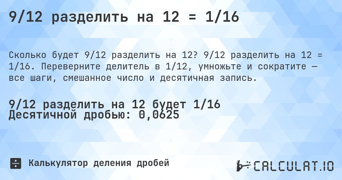 9/12 разделить на 12 = 1/16. 9/12 разделить на 12 = 1/16. Переверните делитель в 1/12, умножьте и сократите — все шаги, смешанное число и десятичная запись.