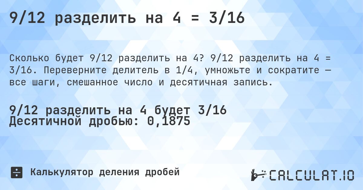 9/12 разделить на 4 = 3/16. 9/12 разделить на 4 = 3/16. Переверните делитель в 1/4, умножьте и сократите — все шаги, смешанное число и десятичная запись.