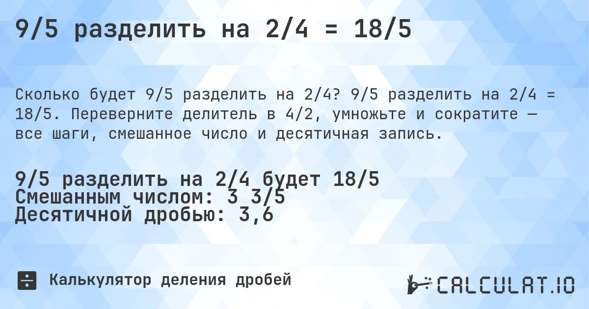 9/5 разделить на 2/4 = 18/5. 9/5 разделить на 2/4 = 18/5. Переверните делитель в 4/2, умножьте и сократите — все шаги, смешанное число и десятичная запись.