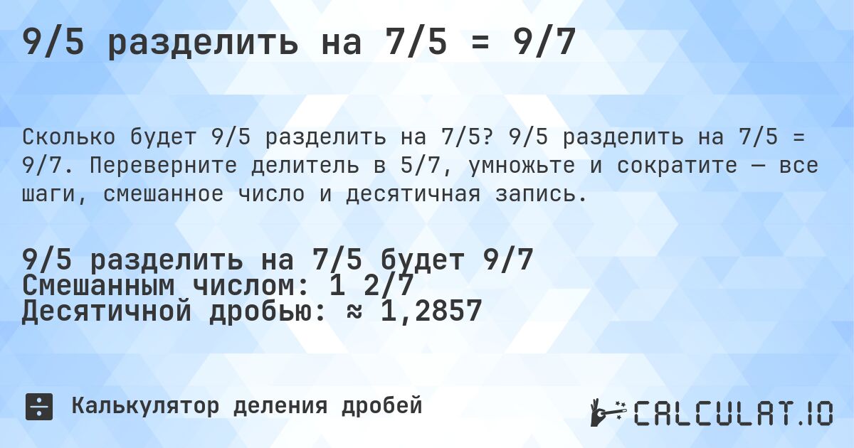 9/5 разделить на 7/5 = 9/7. 9/5 разделить на 7/5 = 9/7. Переверните делитель в 5/7, умножьте и сократите — все шаги, смешанное число и десятичная запись.