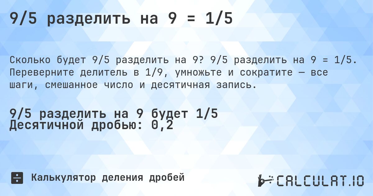 9/5 разделить на 9 = 1/5. 9/5 разделить на 9 = 1/5. Переверните делитель в 1/9, умножьте и сократите — все шаги, смешанное число и десятичная запись.