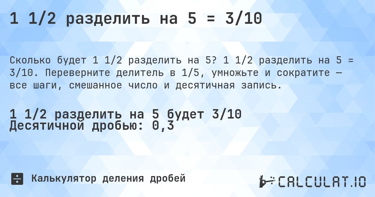 1 1/2 разделить на 5 = 3/10. 1 1/2 разделить на 5 = 3/10. Переверните делитель в 1/5, умножьте и сократите — все шаги, смешанное число и десятичная запись.