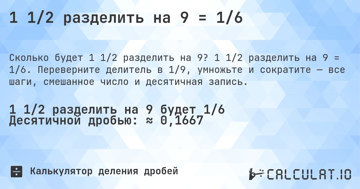 1 1/2 разделить на 9 = 1/6. 1 1/2 разделить на 9 = 1/6. Переверните делитель в 1/9, умножьте и сократите — все шаги, смешанное число и десятичная запись.