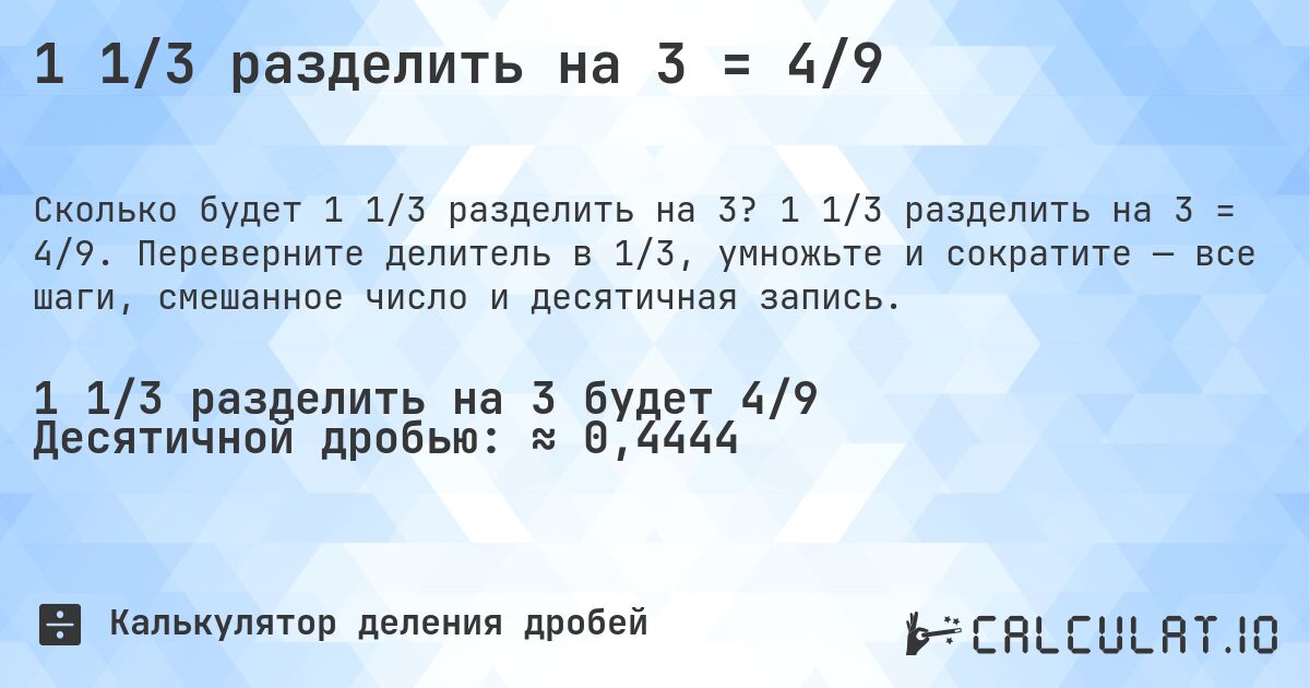 1 1/3 разделить на 3 = 4/9. 1 1/3 разделить на 3 = 4/9. Переверните делитель в 1/3, умножьте и сократите — все шаги, смешанное число и десятичная запись.