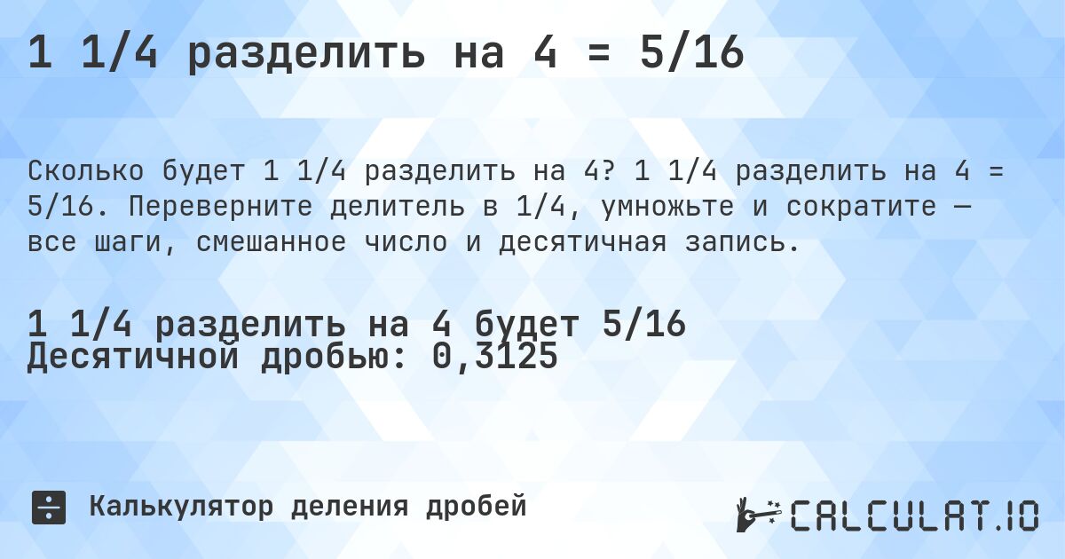 1 1/4 разделить на 4 = 5/16. 1 1/4 разделить на 4 = 5/16. Переверните делитель в 1/4, умножьте и сократите — все шаги, смешанное число и десятичная запись.