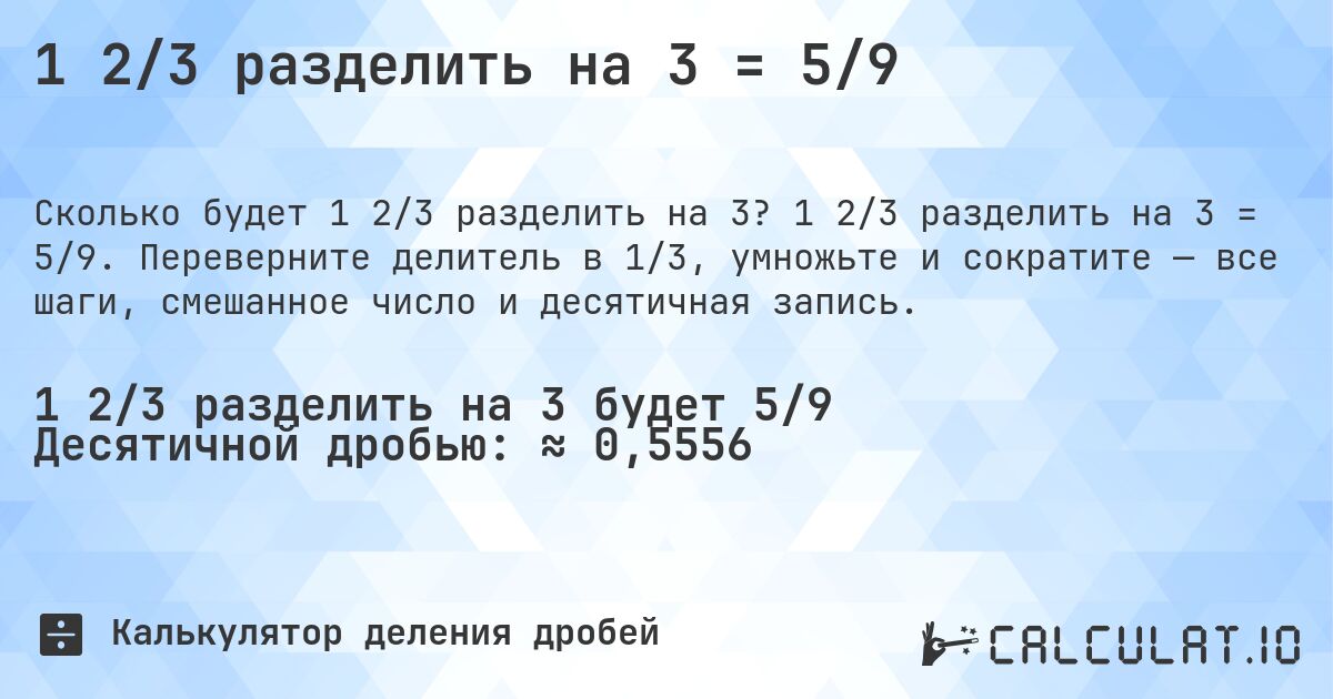 1 2/3 разделить на 3 = 5/9. 1 2/3 разделить на 3 = 5/9. Переверните делитель в 1/3, умножьте и сократите — все шаги, смешанное число и десятичная запись.