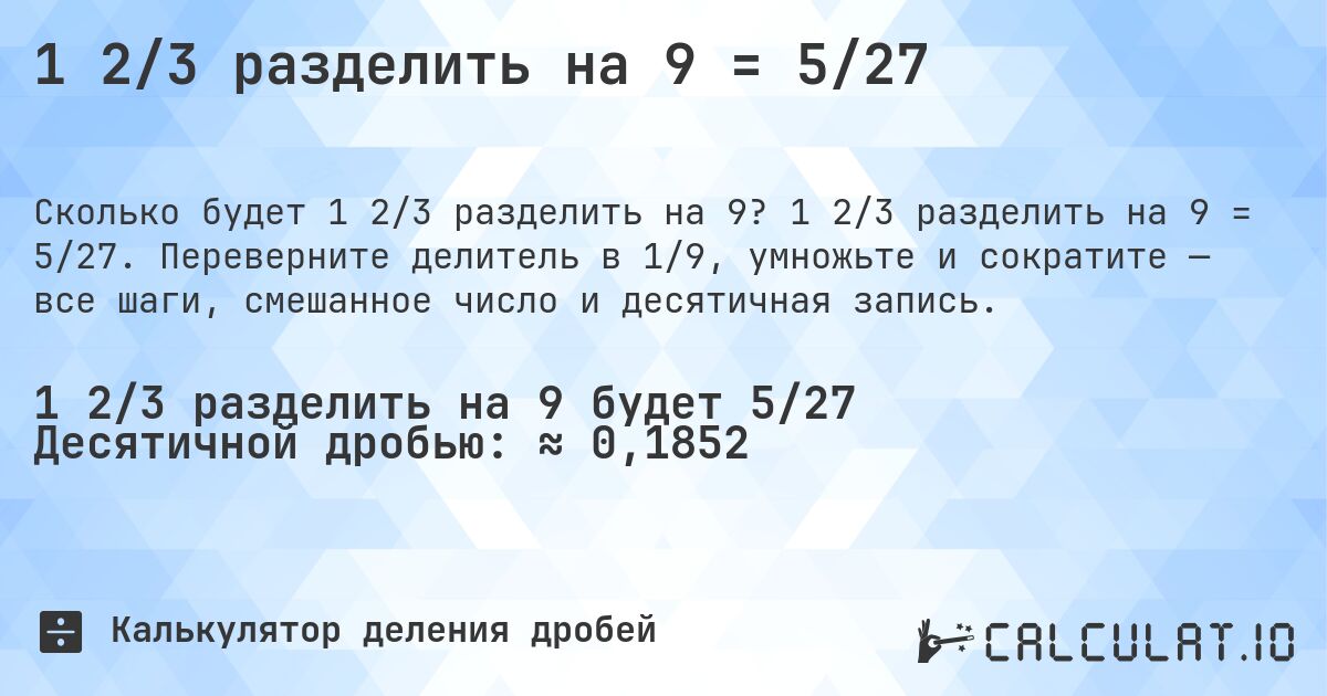 1 2/3 разделить на 9 = 5/27. 1 2/3 разделить на 9 = 5/27. Переверните делитель в 1/9, умножьте и сократите — все шаги, смешанное число и десятичная запись.