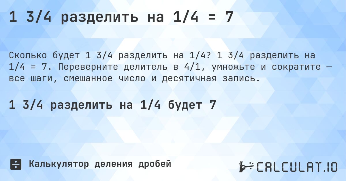 1 3/4 разделить на 1/4 = 7. 1 3/4 разделить на 1/4 = 7. Переверните делитель в 4/1, умножьте и сократите — все шаги, смешанное число и десятичная запись.
