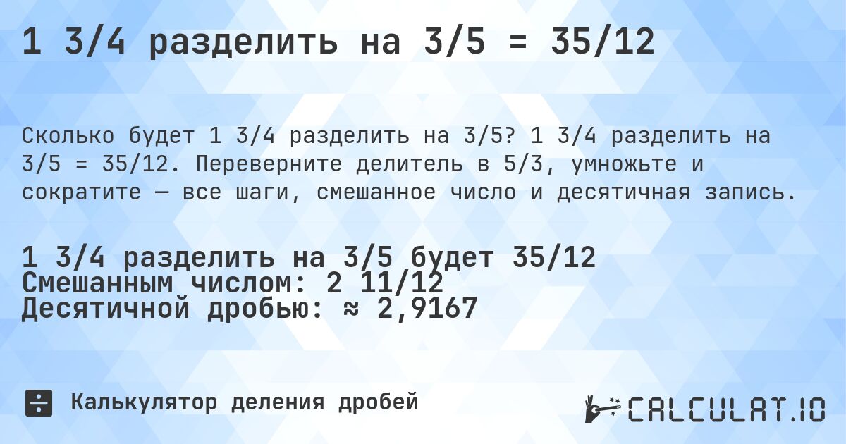 1 3/4 разделить на 3/5 = 35/12. 1 3/4 разделить на 3/5 = 35/12. Переверните делитель в 5/3, умножьте и сократите — все шаги, смешанное число и десятичная запись.