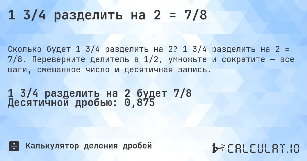 1 3/4 разделить на 2 = 7/8. 1 3/4 разделить на 2 = 7/8. Переверните делитель в 1/2, умножьте и сократите — все шаги, смешанное число и десятичная запись.