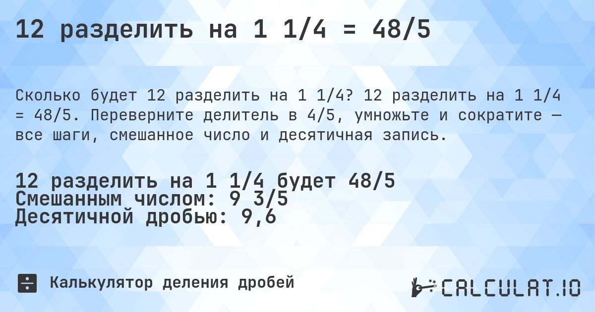 12 разделить на 1 1/4 = 48/5. 12 разделить на 1 1/4 = 48/5. Переверните делитель в 4/5, умножьте и сократите — все шаги, смешанное число и десятичная запись.