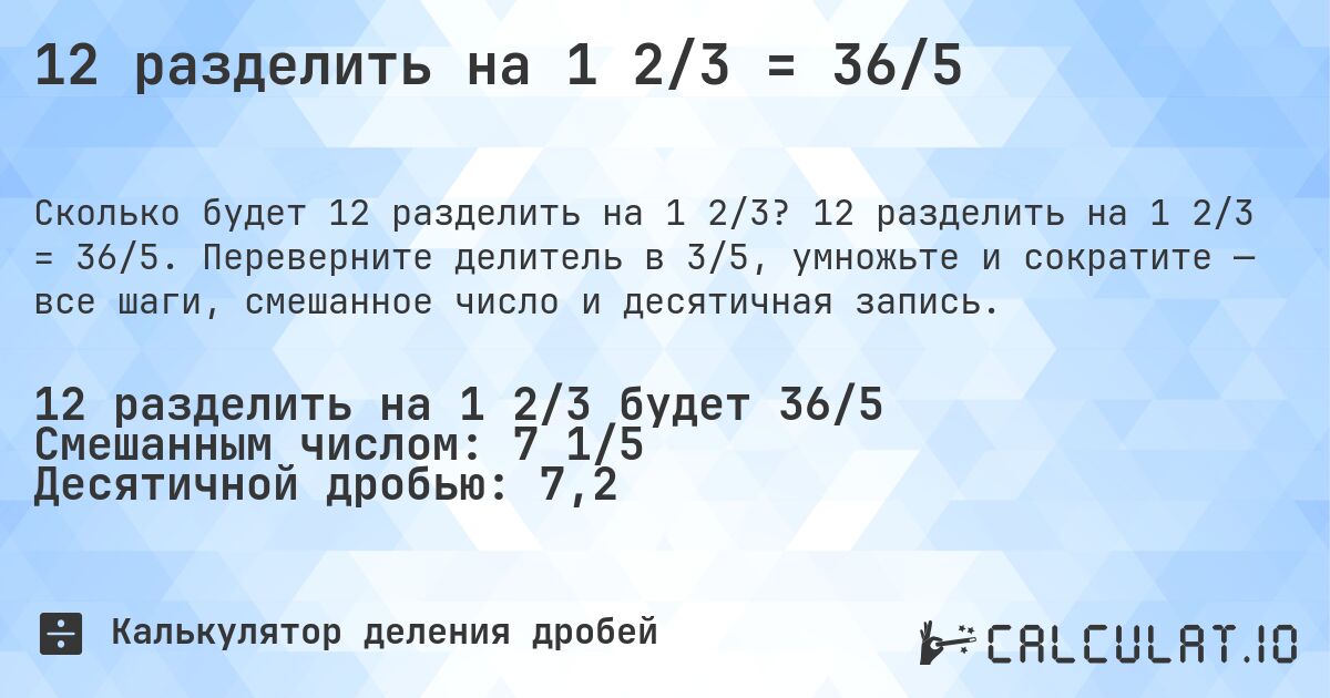 12 разделить на 1 2/3 = 36/5. 12 разделить на 1 2/3 = 36/5. Переверните делитель в 3/5, умножьте и сократите — все шаги, смешанное число и десятичная запись.