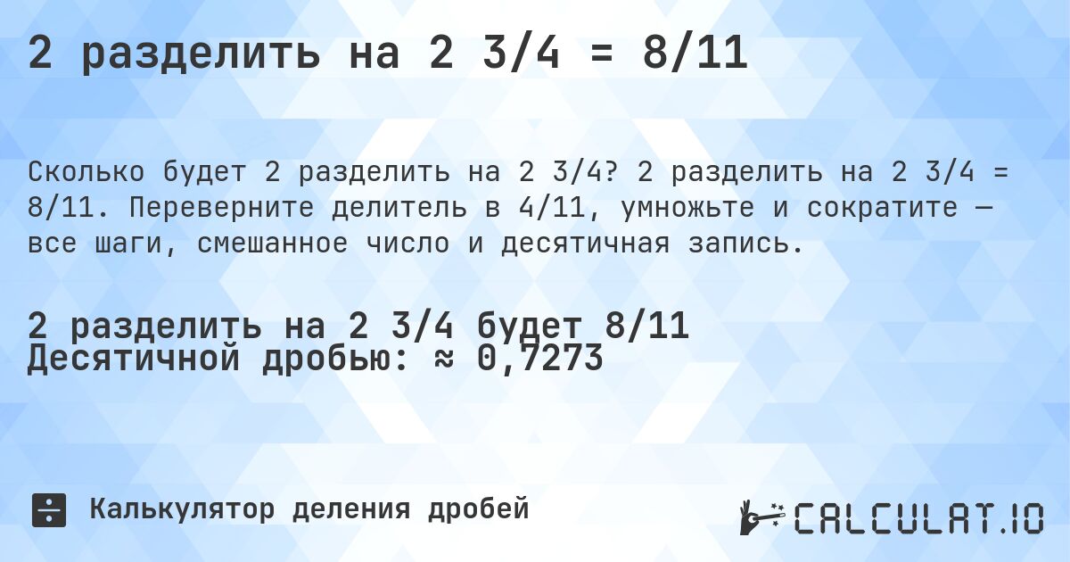 2 разделить на 2 3/4 = 8/11. 2 разделить на 2 3/4 = 8/11. Переверните делитель в 4/11, умножьте и сократите — все шаги, смешанное число и десятичная запись.