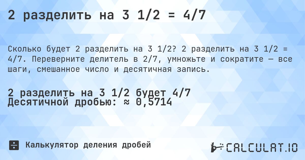 2 разделить на 3 1/2 = 4/7. 2 разделить на 3 1/2 = 4/7. Переверните делитель в 2/7, умножьте и сократите — все шаги, смешанное число и десятичная запись.