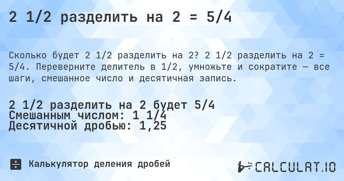 2 1/2 разделить на 2 = 5/4. 2 1/2 разделить на 2 = 5/4. Переверните делитель в 1/2, умножьте и сократите — все шаги, смешанное число и десятичная запись.