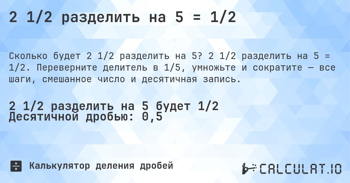 2 1/2 разделить на 5 = 1/2. 2 1/2 разделить на 5 = 1/2. Переверните делитель в 1/5, умножьте и сократите — все шаги, смешанное число и десятичная запись.
