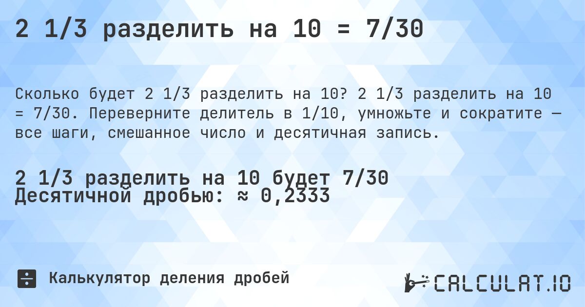 2 1/3 разделить на 10 = 7/30. 2 1/3 разделить на 10 = 7/30. Переверните делитель в 1/10, умножьте и сократите — все шаги, смешанное число и десятичная запись.