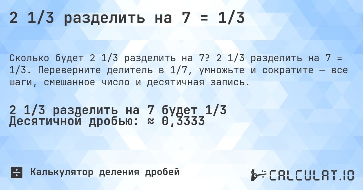 2 1/3 разделить на 7 = 1/3. 2 1/3 разделить на 7 = 1/3. Переверните делитель в 1/7, умножьте и сократите — все шаги, смешанное число и десятичная запись.