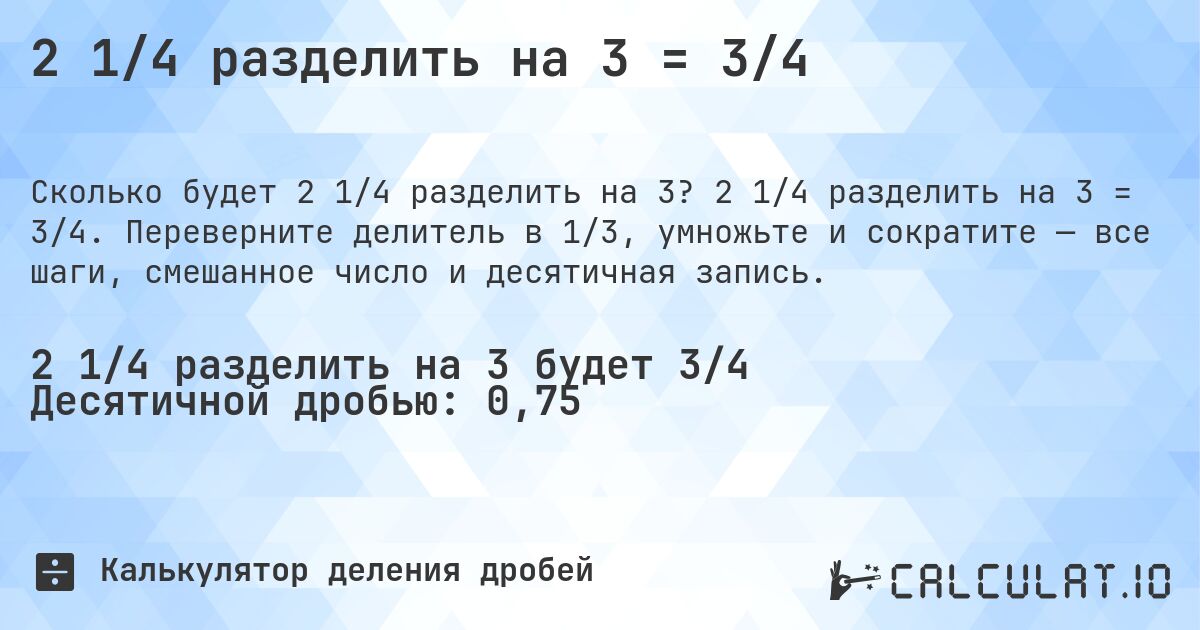 2 1/4 разделить на 3 = 3/4. 2 1/4 разделить на 3 = 3/4. Переверните делитель в 1/3, умножьте и сократите — все шаги, смешанное число и десятичная запись.