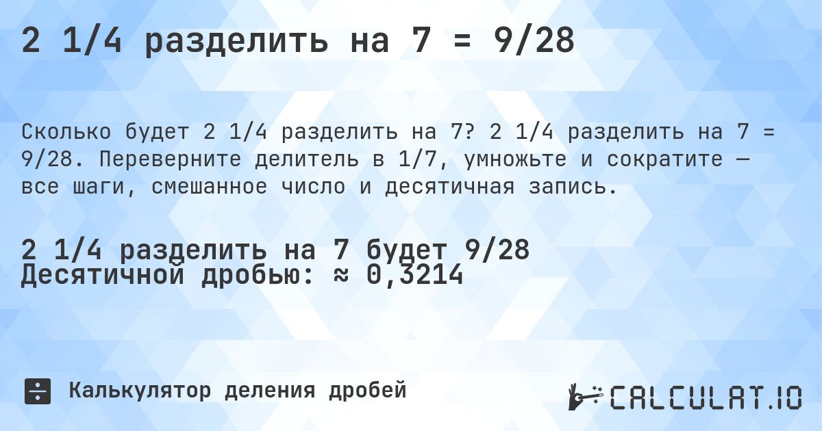 2 1/4 разделить на 7 = 9/28. 2 1/4 разделить на 7 = 9/28. Переверните делитель в 1/7, умножьте и сократите — все шаги, смешанное число и десятичная запись.