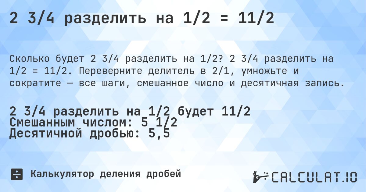 2 3/4 разделить на 1/2 = 11/2. 2 3/4 разделить на 1/2 = 11/2. Переверните делитель в 2/1, умножьте и сократите — все шаги, смешанное число и десятичная запись.