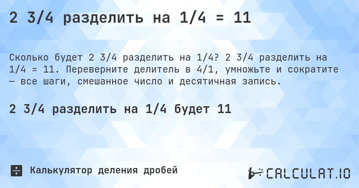 2 3/4 разделить на 1/4 = 11. 2 3/4 разделить на 1/4 = 11. Переверните делитель в 4/1, умножьте и сократите — все шаги, смешанное число и десятичная запись.