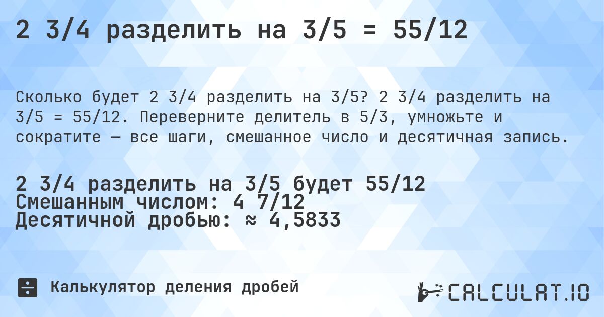 2 3/4 разделить на 3/5 = 55/12. 2 3/4 разделить на 3/5 = 55/12. Переверните делитель в 5/3, умножьте и сократите — все шаги, смешанное число и десятичная запись.
