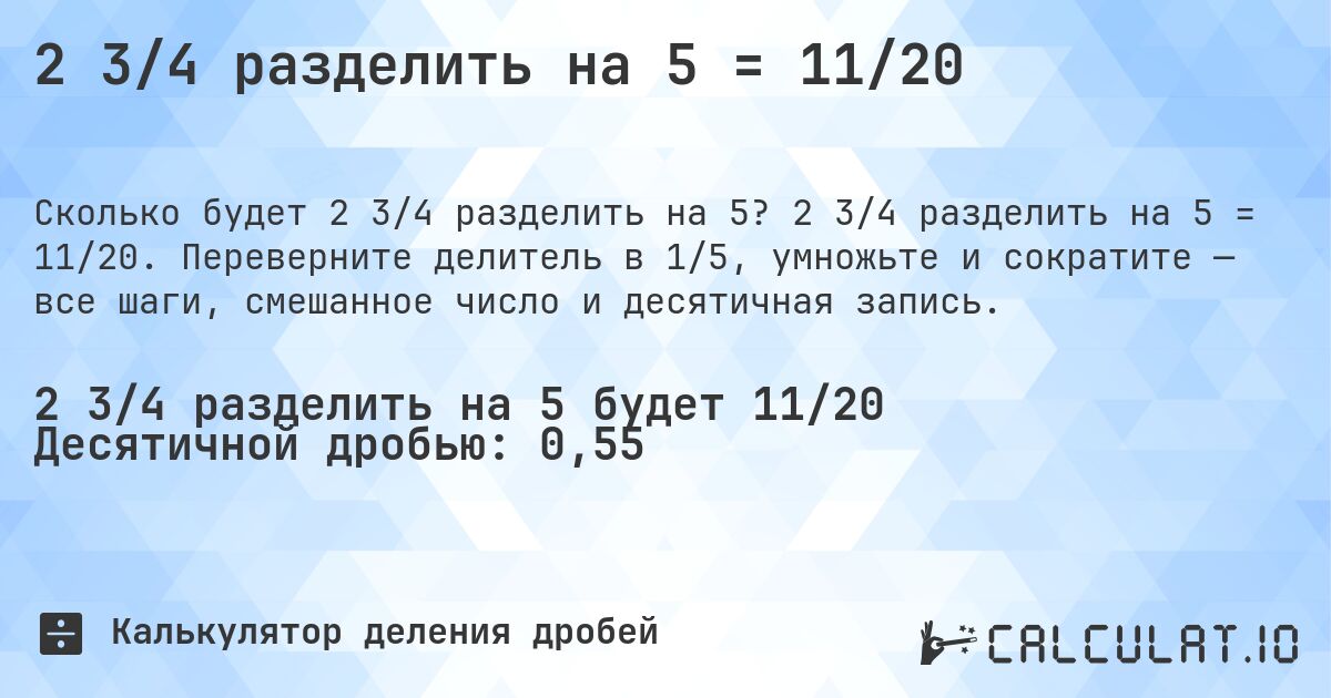 2 3/4 разделить на 5 = 11/20. 2 3/4 разделить на 5 = 11/20. Переверните делитель в 1/5, умножьте и сократите — все шаги, смешанное число и десятичная запись.