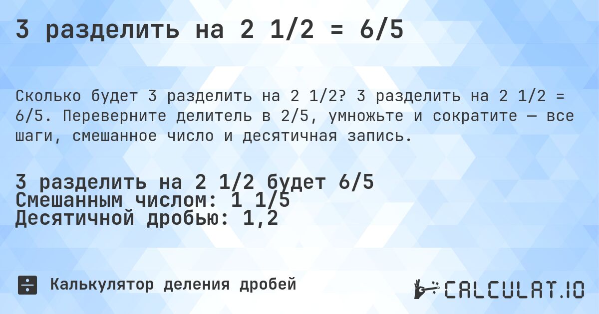 3 разделить на 2 1/2 = 6/5. 3 разделить на 2 1/2 = 6/5. Переверните делитель в 2/5, умножьте и сократите — все шаги, смешанное число и десятичная запись.
