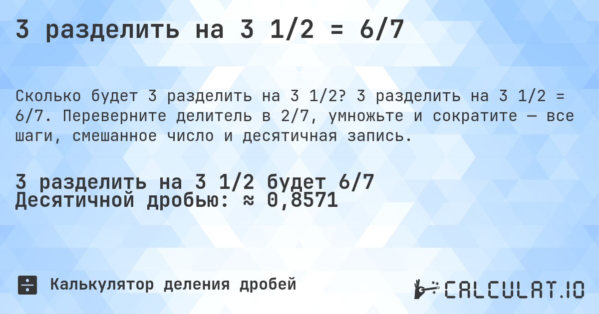 3 разделить на 3 1/2 = 6/7. 3 разделить на 3 1/2 = 6/7. Переверните делитель в 2/7, умножьте и сократите — все шаги, смешанное число и десятичная запись.