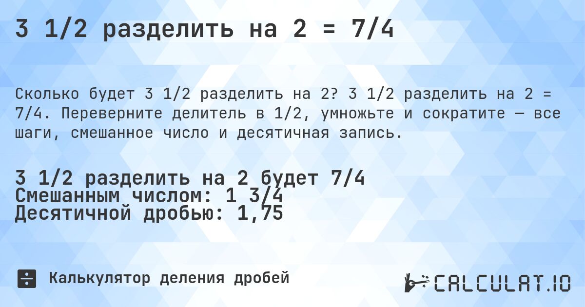 3 1/2 разделить на 2 = 7/4. 3 1/2 разделить на 2 = 7/4. Переверните делитель в 1/2, умножьте и сократите — все шаги, смешанное число и десятичная запись.