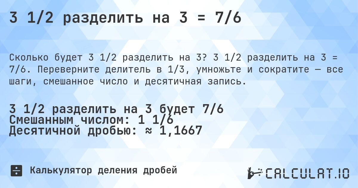 3 1/2 разделить на 3 = 7/6. 3 1/2 разделить на 3 = 7/6. Переверните делитель в 1/3, умножьте и сократите — все шаги, смешанное число и десятичная запись.