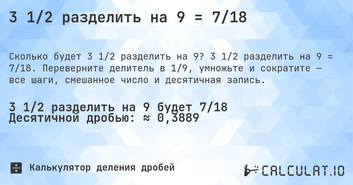3 1/2 разделить на 9 = 7/18. 3 1/2 разделить на 9 = 7/18. Переверните делитель в 1/9, умножьте и сократите — все шаги, смешанное число и десятичная запись.