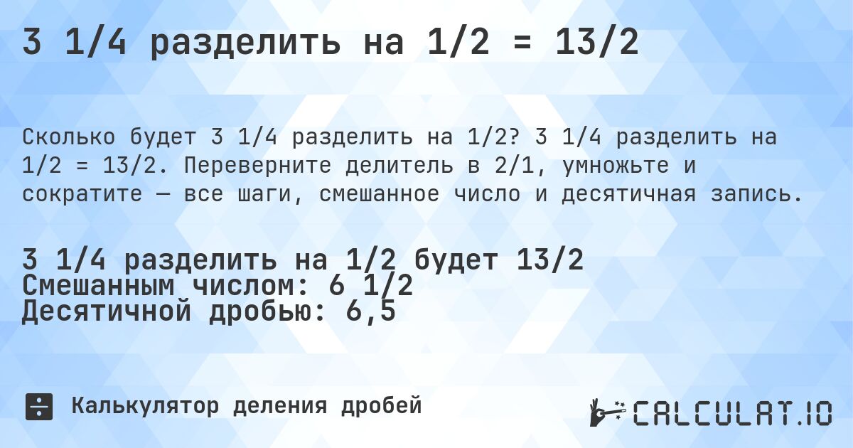 3 1/4 разделить на 1/2 = 13/2. 3 1/4 разделить на 1/2 = 13/2. Переверните делитель в 2/1, умножьте и сократите — все шаги, смешанное число и десятичная запись.