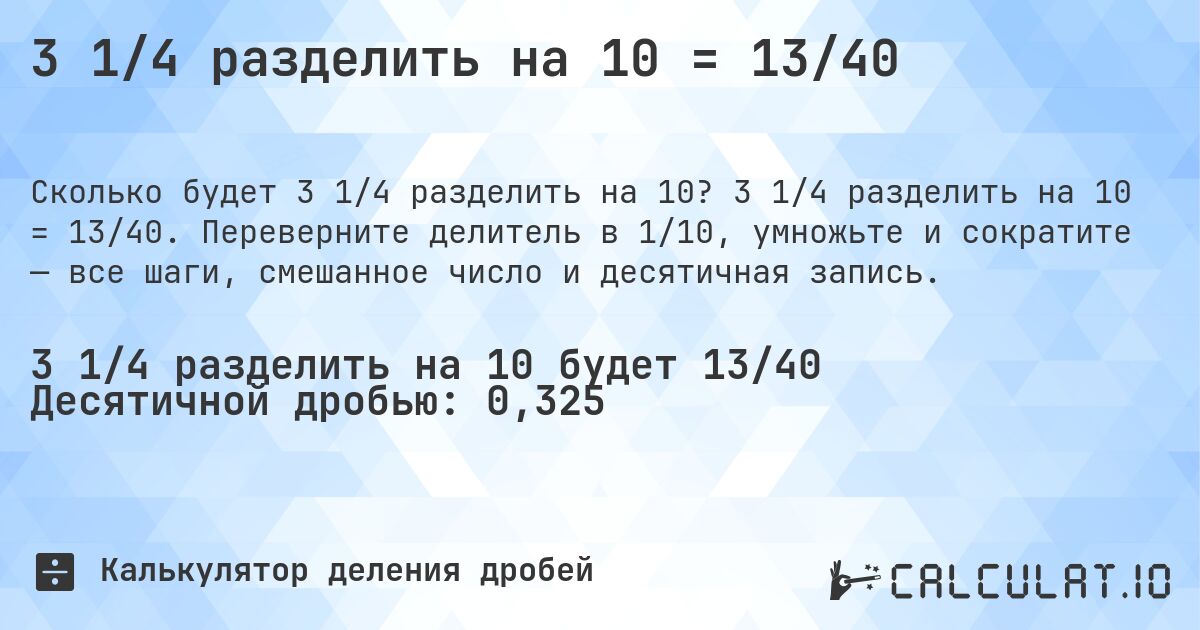 3 1/4 разделить на 10 = 13/40. 3 1/4 разделить на 10 = 13/40. Переверните делитель в 1/10, умножьте и сократите — все шаги, смешанное число и десятичная запись.