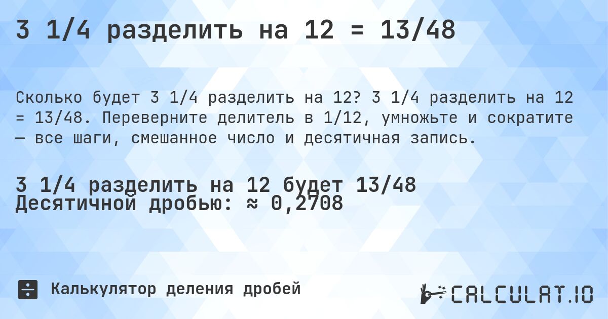 3 1/4 разделить на 12 = 13/48. 3 1/4 разделить на 12 = 13/48. Переверните делитель в 1/12, умножьте и сократите — все шаги, смешанное число и десятичная запись.
