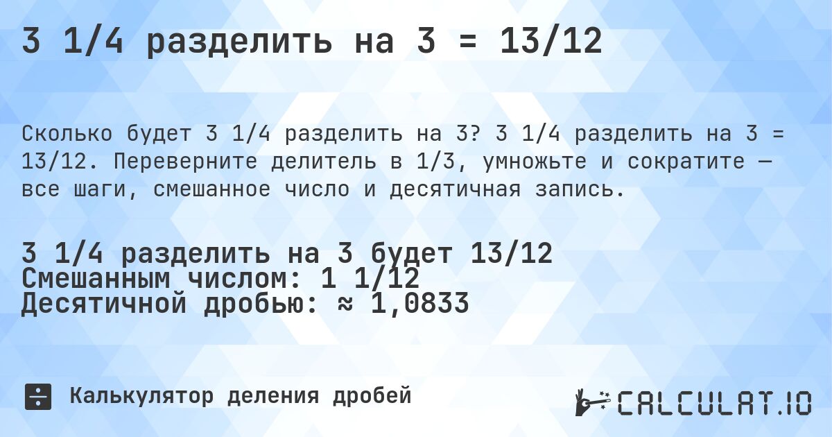 3 1/4 разделить на 3 = 13/12. 3 1/4 разделить на 3 = 13/12. Переверните делитель в 1/3, умножьте и сократите — все шаги, смешанное число и десятичная запись.