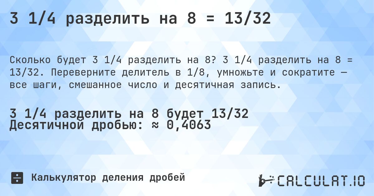 3 1/4 разделить на 8 = 13/32. 3 1/4 разделить на 8 = 13/32. Переверните делитель в 1/8, умножьте и сократите — все шаги, смешанное число и десятичная запись.