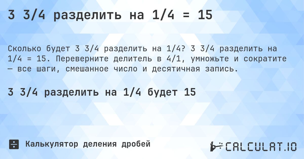 3 3/4 разделить на 1/4 = 15. 3 3/4 разделить на 1/4 = 15. Переверните делитель в 4/1, умножьте и сократите — все шаги, смешанное число и десятичная запись.