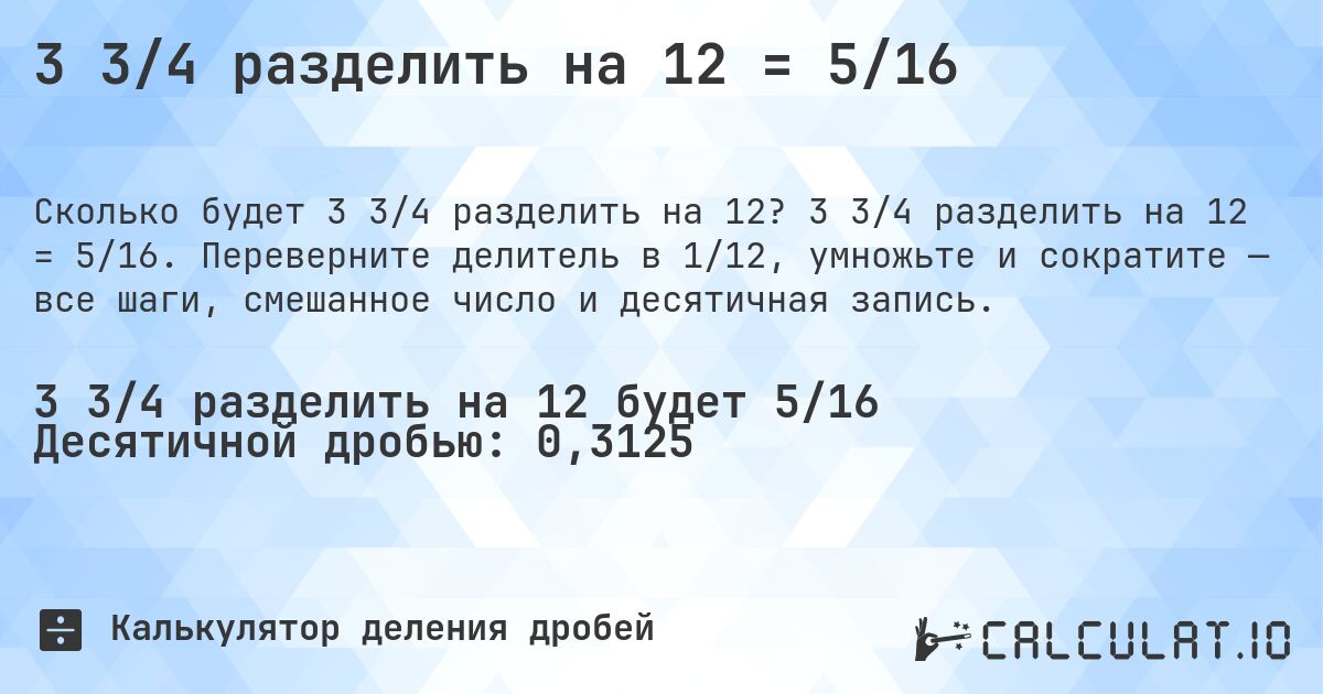 3 3/4 разделить на 12 = 5/16. 3 3/4 разделить на 12 = 5/16. Переверните делитель в 1/12, умножьте и сократите — все шаги, смешанное число и десятичная запись.