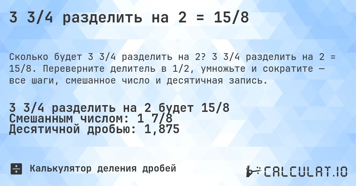 3 3/4 разделить на 2 = 15/8. 3 3/4 разделить на 2 = 15/8. Переверните делитель в 1/2, умножьте и сократите — все шаги, смешанное число и десятичная запись.
