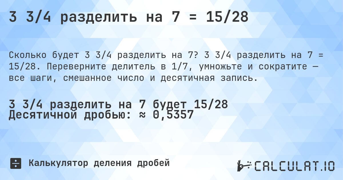 3 3/4 разделить на 7 = 15/28. 3 3/4 разделить на 7 = 15/28. Переверните делитель в 1/7, умножьте и сократите — все шаги, смешанное число и десятичная запись.