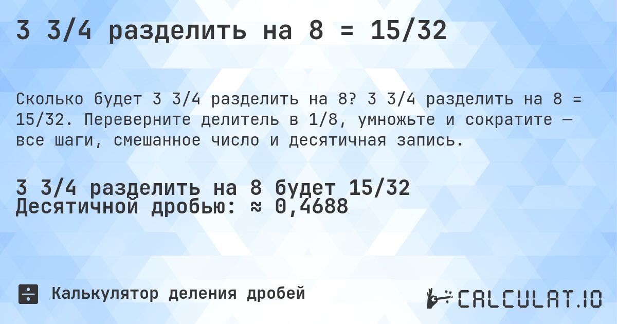 3 3/4 разделить на 8 = 15/32. 3 3/4 разделить на 8 = 15/32. Переверните делитель в 1/8, умножьте и сократите — все шаги, смешанное число и десятичная запись.