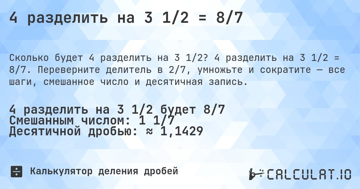 4 разделить на 3 1/2 = 8/7. 4 разделить на 3 1/2 = 8/7. Переверните делитель в 2/7, умножьте и сократите — все шаги, смешанное число и десятичная запись.