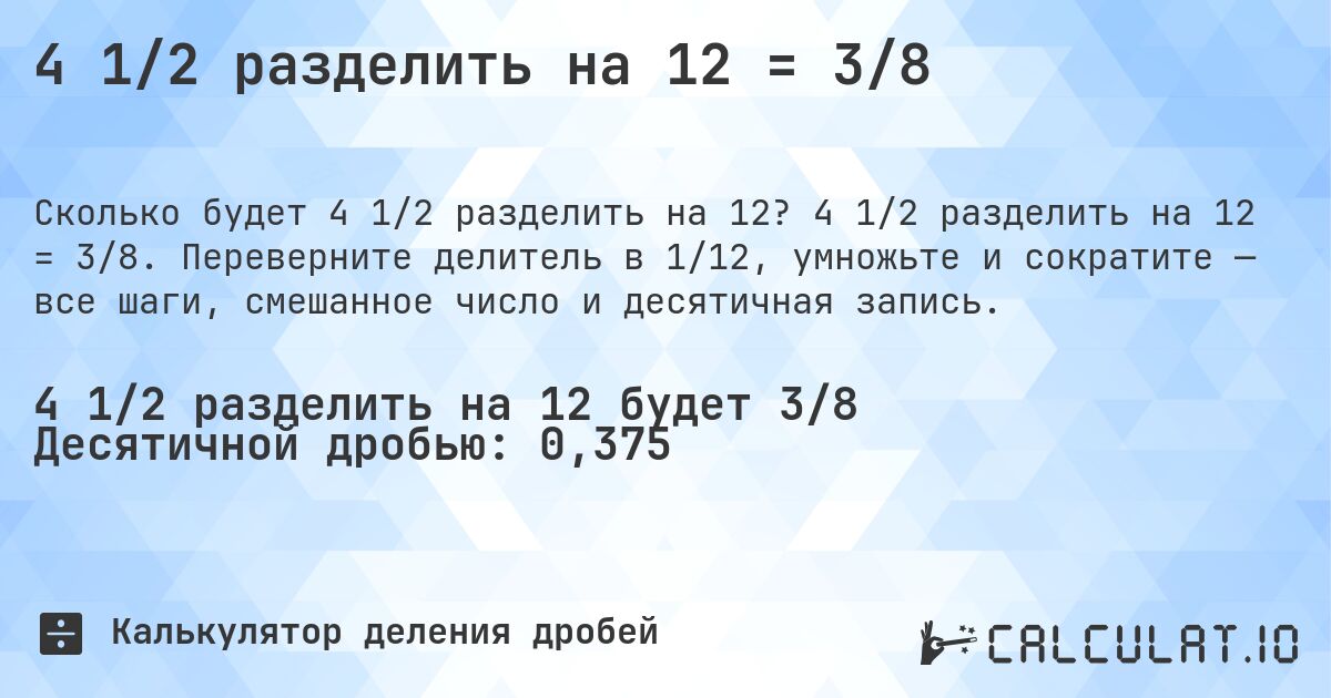 4 1/2 разделить на 12 = 3/8. 4 1/2 разделить на 12 = 3/8. Переверните делитель в 1/12, умножьте и сократите — все шаги, смешанное число и десятичная запись.