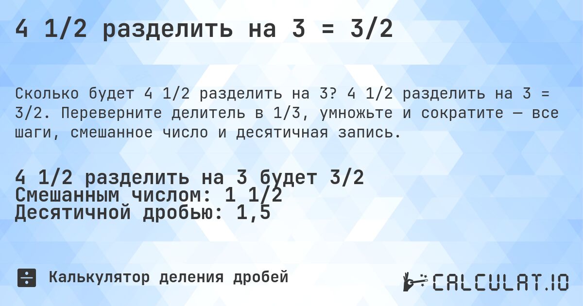 4 1/2 разделить на 3 = 3/2. 4 1/2 разделить на 3 = 3/2. Переверните делитель в 1/3, умножьте и сократите — все шаги, смешанное число и десятичная запись.