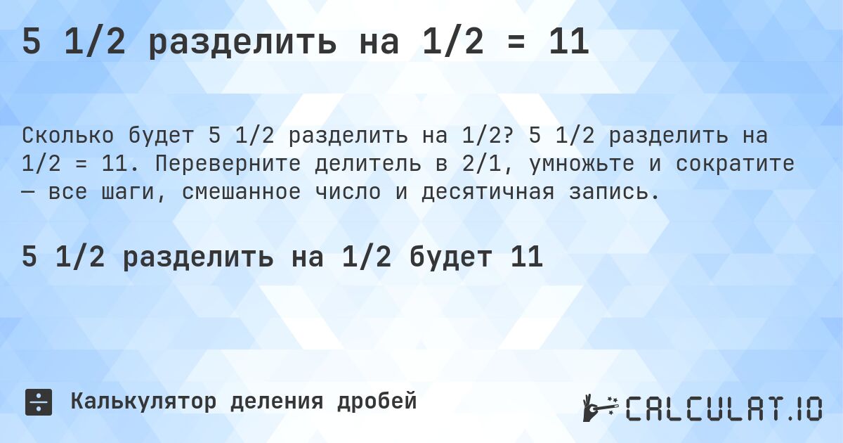 5 1/2 разделить на 1/2 = 11. 5 1/2 разделить на 1/2 = 11. Переверните делитель в 2/1, умножьте и сократите — все шаги, смешанное число и десятичная запись.