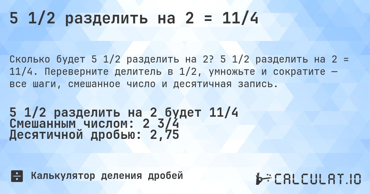 5 1/2 разделить на 2 = 11/4. 5 1/2 разделить на 2 = 11/4. Переверните делитель в 1/2, умножьте и сократите — все шаги, смешанное число и десятичная запись.