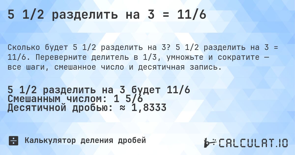 5 1/2 разделить на 3 = 11/6. 5 1/2 разделить на 3 = 11/6. Переверните делитель в 1/3, умножьте и сократите — все шаги, смешанное число и десятичная запись.