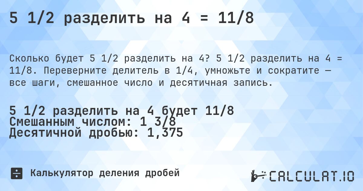 5 1/2 разделить на 4 = 11/8. 5 1/2 разделить на 4 = 11/8. Переверните делитель в 1/4, умножьте и сократите — все шаги, смешанное число и десятичная запись.